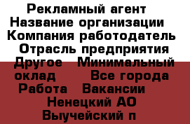 Рекламный агент › Название организации ­ Компания-работодатель › Отрасль предприятия ­ Другое › Минимальный оклад ­ 1 - Все города Работа » Вакансии   . Ненецкий АО,Выучейский п.